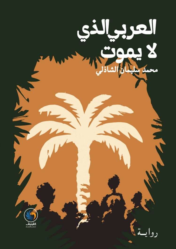 رواية العربي الذي لا يموت لمحمد سليمان الشاذلي صدرت عن دار الفينيق